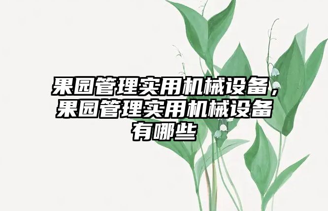 果園管理實用機械設(shè)備，果園管理實用機械設(shè)備有哪些