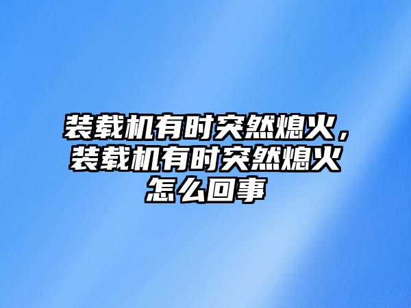 裝載機有時突然熄火，裝載機有時突然熄火怎么回事