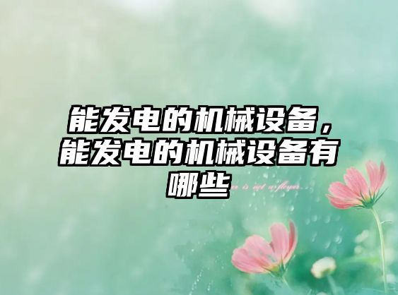 能發(fā)電的機(jī)械設(shè)備，能發(fā)電的機(jī)械設(shè)備有哪些