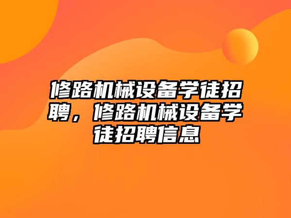 修路機械設(shè)備學(xué)徒招聘，修路機械設(shè)備學(xué)徒招聘信息