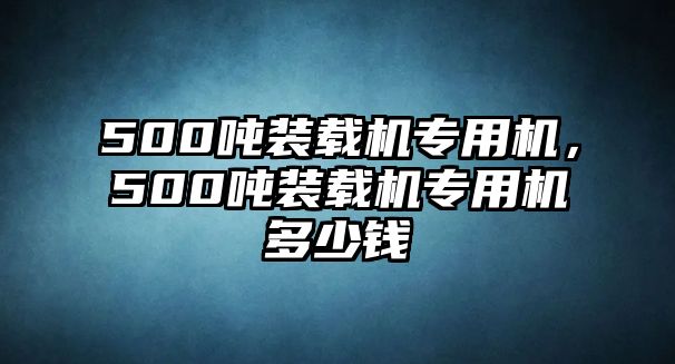 500噸裝載機專用機，500噸裝載機專用機多少錢