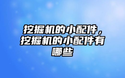 挖掘機的小配件，挖掘機的小配件有哪些