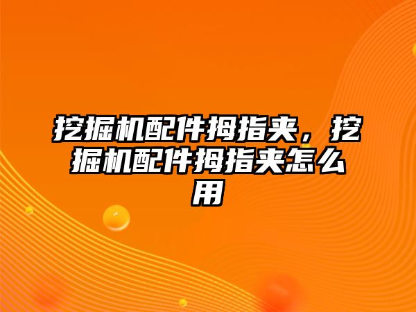 挖掘機配件拇指夾，挖掘機配件拇指夾怎么用