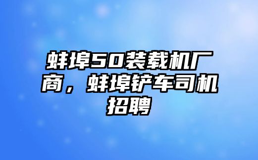 蚌埠50裝載機(jī)廠商，蚌埠鏟車司機(jī)招聘