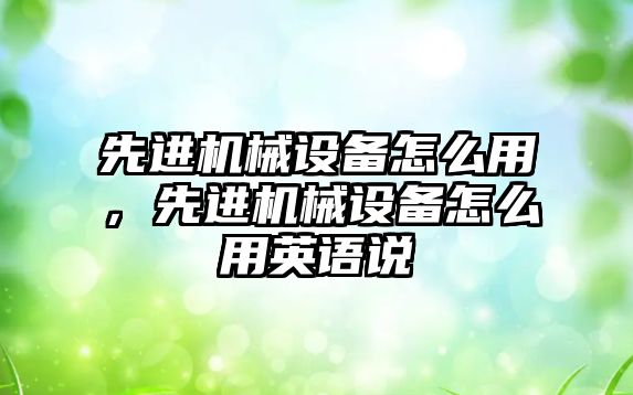 先進機械設(shè)備怎么用，先進機械設(shè)備怎么用英語說