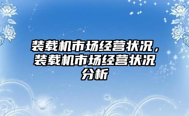 裝載機市場經(jīng)營狀況，裝載機市場經(jīng)營狀況分析