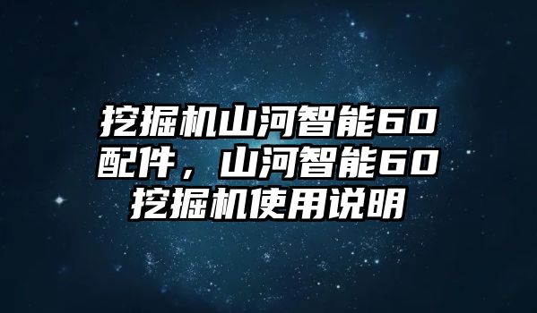 挖掘機(jī)山河智能60配件，山河智能60挖掘機(jī)使用說明