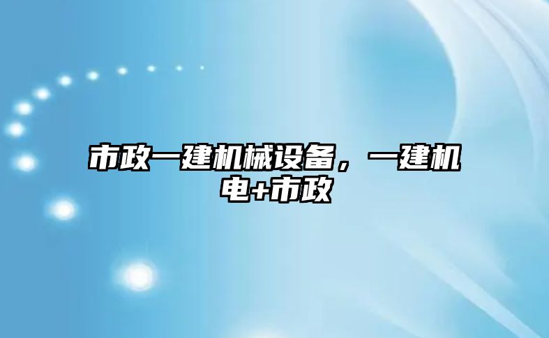 市政一建機械設(shè)備，一建機電+市政