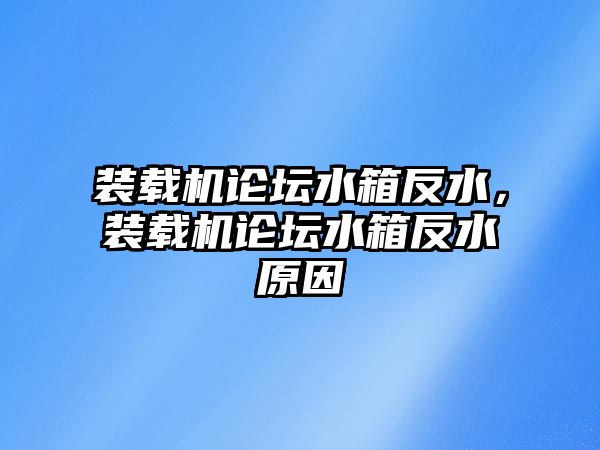 裝載機論壇水箱反水，裝載機論壇水箱反水原因