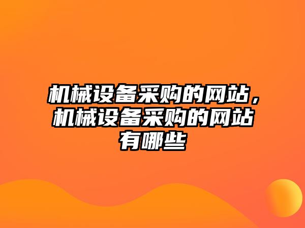 機械設備采購的網(wǎng)站，機械設備采購的網(wǎng)站有哪些