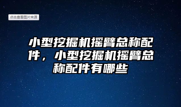 小型挖掘機搖臂總稱配件，小型挖掘機搖臂總稱配件有哪些