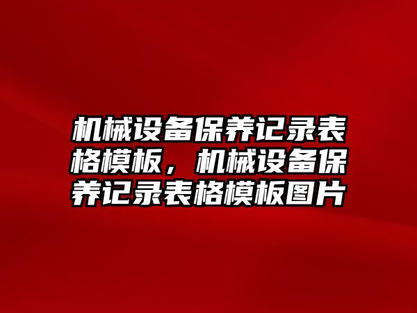 機械設(shè)備保養(yǎng)記錄表格模板，機械設(shè)備保養(yǎng)記錄表格模板圖片