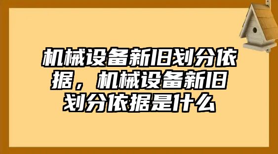 機械設備新舊劃分依據(jù)，機械設備新舊劃分依據(jù)是什么