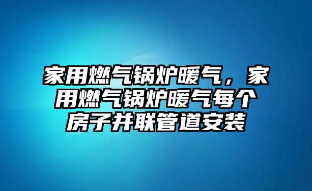 家用燃?xì)忮仩t暖氣，家用燃?xì)忮仩t暖氣每個房子并聯(lián)管道安裝