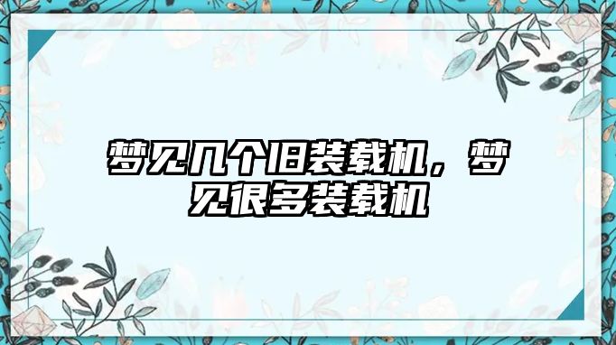 夢見幾個(gè)舊裝載機(jī)，夢見很多裝載機(jī)