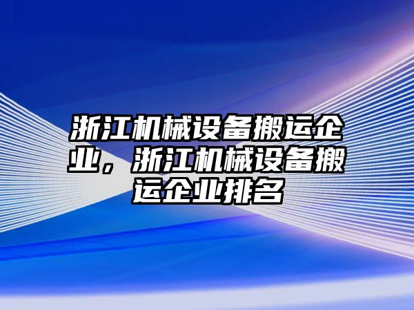 浙江機械設(shè)備搬運企業(yè)，浙江機械設(shè)備搬運企業(yè)排名