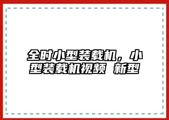 全時(shí)小型裝載機(jī)，小型裝載機(jī)視頻 新型