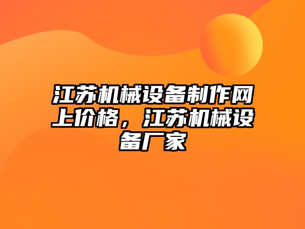 江蘇機械設備制作網(wǎng)上價格，江蘇機械設備廠家