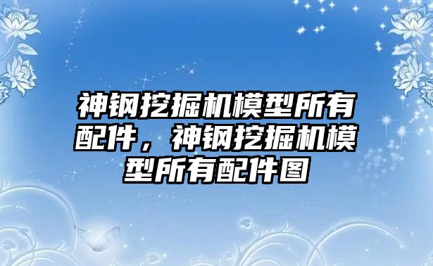 神鋼挖掘機(jī)模型所有配件，神鋼挖掘機(jī)模型所有配件圖