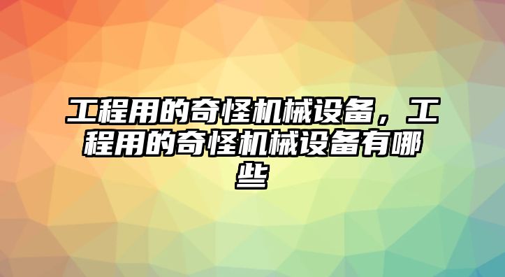 工程用的奇怪機械設備，工程用的奇怪機械設備有哪些