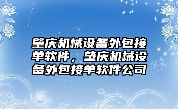 肇慶機械設(shè)備外包接單軟件，肇慶機械設(shè)備外包接單軟件公司