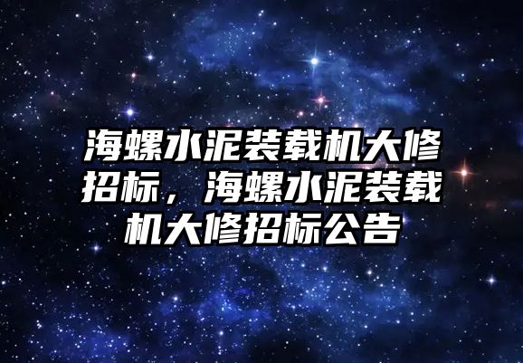 海螺水泥裝載機大修招標(biāo)，海螺水泥裝載機大修招標(biāo)公告