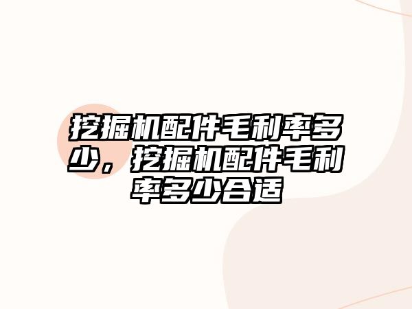 挖掘機配件毛利率多少，挖掘機配件毛利率多少合適