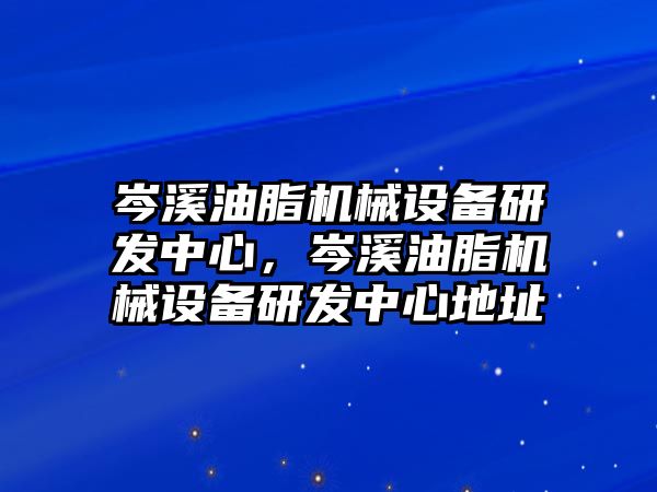 岑溪油脂機械設備研發(fā)中心，岑溪油脂機械設備研發(fā)中心地址