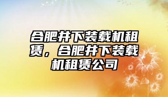 合肥井下裝載機租賃，合肥井下裝載機租賃公司