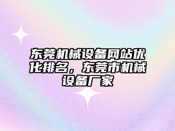 東莞機械設(shè)備網(wǎng)站優(yōu)化排名，東莞市機械設(shè)備廠家