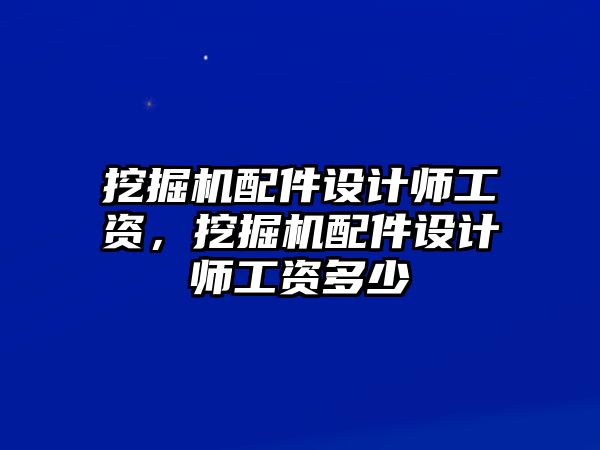 挖掘機配件設計師工資，挖掘機配件設計師工資多少