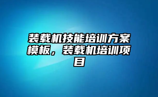 裝載機技能培訓(xùn)方案模板，裝載機培訓(xùn)項目