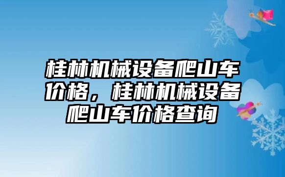 桂林機(jī)械設(shè)備爬山車價(jià)格，桂林機(jī)械設(shè)備爬山車價(jià)格查詢