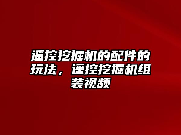 遙控挖掘機的配件的玩法，遙控挖掘機組裝視頻