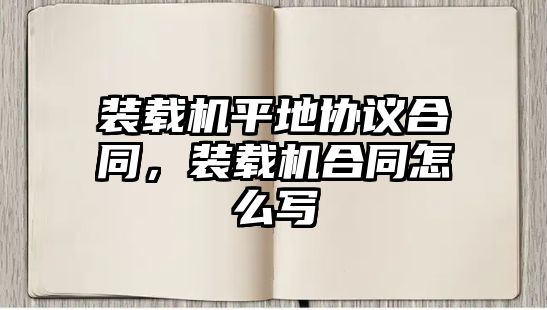 裝載機平地協(xié)議合同，裝載機合同怎么寫