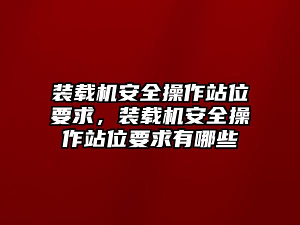 裝載機(jī)安全操作站位要求，裝載機(jī)安全操作站位要求有哪些