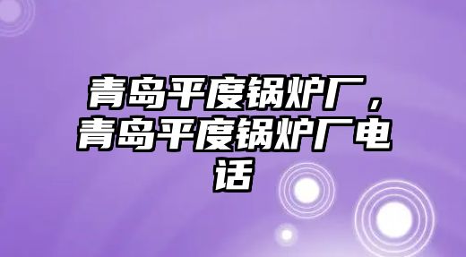 青島平度鍋爐廠，青島平度鍋爐廠電話