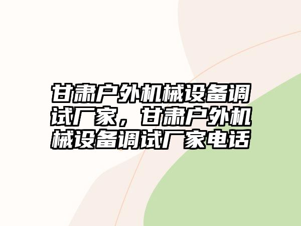 甘肅戶外機械設(shè)備調(diào)試廠家，甘肅戶外機械設(shè)備調(diào)試廠家電話