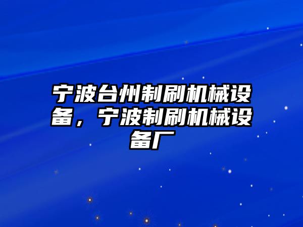 寧波臺(tái)州制刷機(jī)械設(shè)備，寧波制刷機(jī)械設(shè)備廠