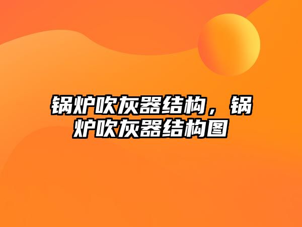 鍋爐吹灰器結(jié)構(gòu)，鍋爐吹灰器結(jié)構(gòu)圖