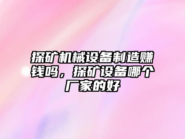 探礦機(jī)械設(shè)備制造賺錢嗎，探礦設(shè)備哪個(gè)廠家的好