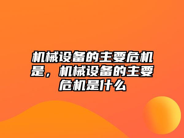 機械設備的主要危機是，機械設備的主要危機是什么