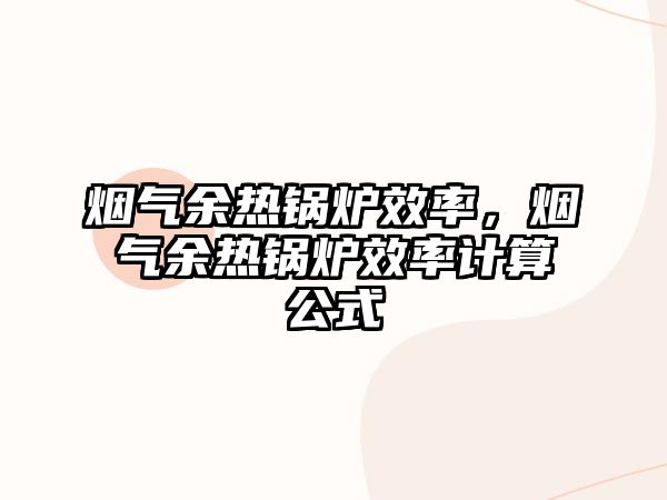 煙氣余熱鍋爐效率，煙氣余熱鍋爐效率計算公式