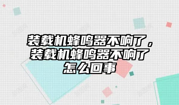 裝載機蜂鳴器不響了，裝載機蜂鳴器不響了怎么回事