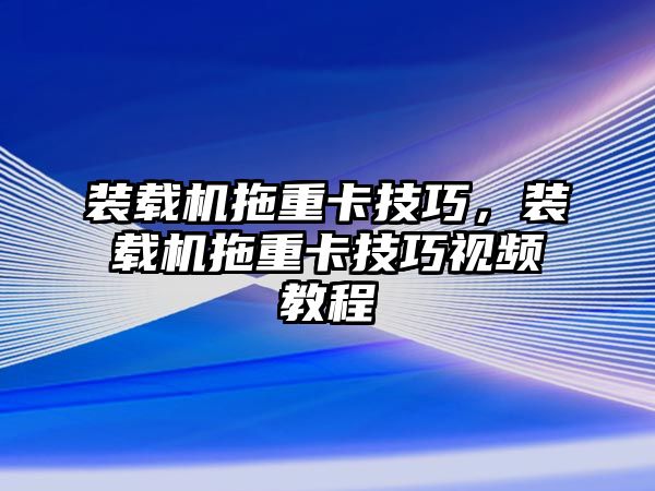 裝載機(jī)拖重卡技巧，裝載機(jī)拖重卡技巧視頻教程