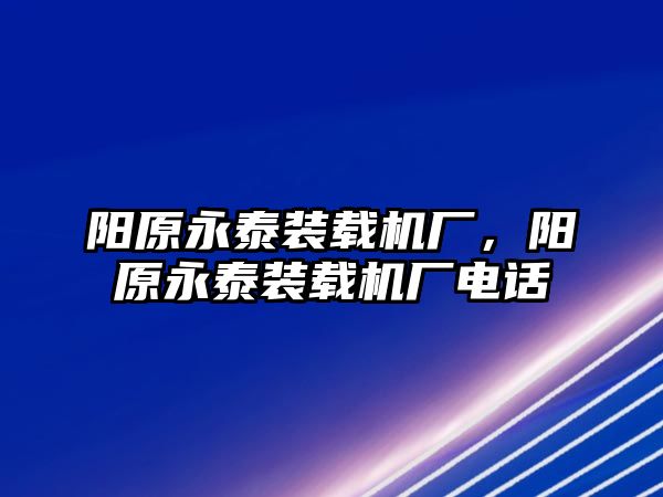 陽(yáng)原永泰裝載機(jī)廠，陽(yáng)原永泰裝載機(jī)廠電話