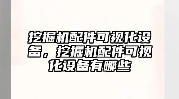 挖掘機配件可視化設(shè)備，挖掘機配件可視化設(shè)備有哪些