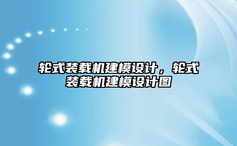 輪式裝載機建模設計，輪式裝載機建模設計圖