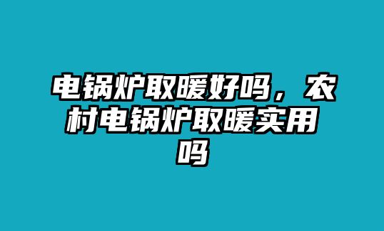 電鍋爐取暖好嗎，農(nóng)村電鍋爐取暖實(shí)用嗎