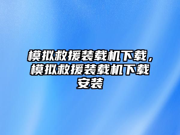 模擬救援裝載機(jī)下載，模擬救援裝載機(jī)下載安裝